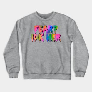 Fear?IDK Her Crewneck Sweatshirt